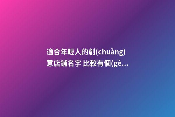 適合年輕人的創(chuàng)意店鋪名字 比較有個(gè)性的店名-第1張-店鋪起名-玄機(jī)派